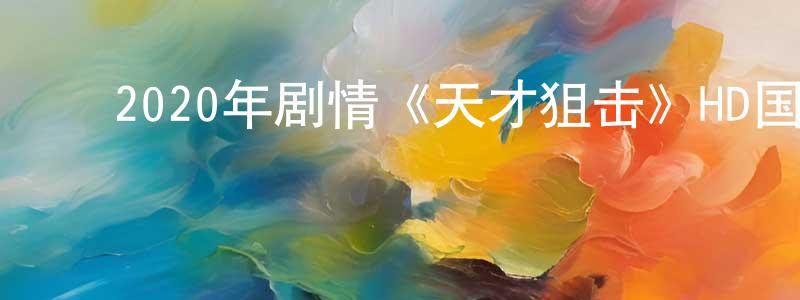 ﻿安德胜的网络影视资源,﻿2020年剧情《天才狙击》HD国语中英双字迅雷下载_电影天堂